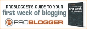 ProBlogger's Guide to Your First Week of Blogging